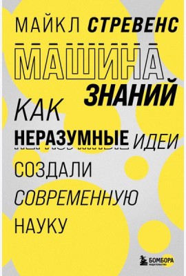 Машина знаний: как неразумные идеи создали современную науку