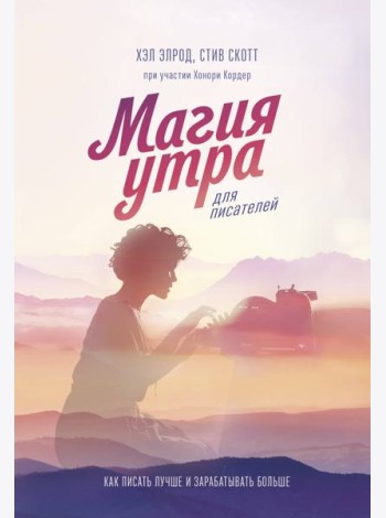 Магия утра для писателей. Как писать лучше и зарабатывать больше