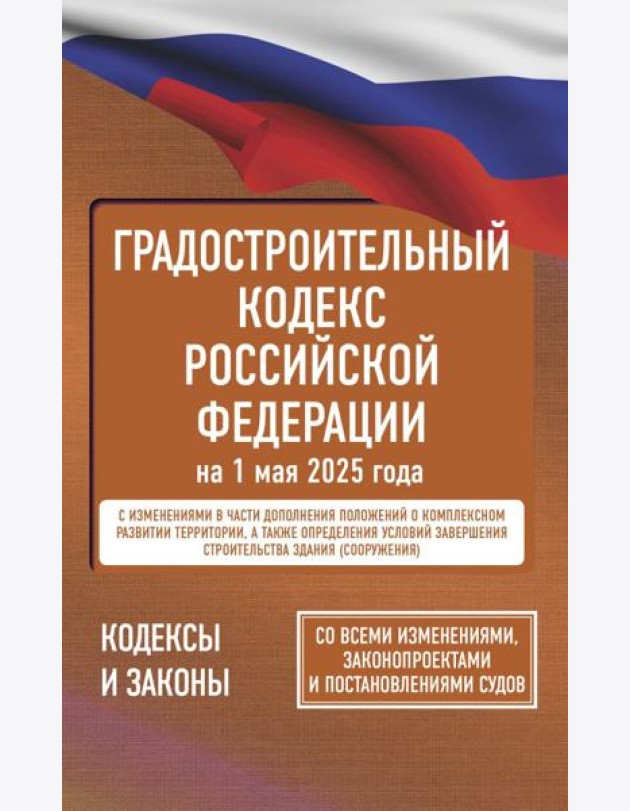 Градостроительный кодекс Российской Федерации на 1 мая 2025 года. Со всеми изменениями, законопроектами и постановлениями судов
