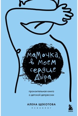 Мамочка, в моем сердце дыра. Пронзительная книга о детской депрессии
