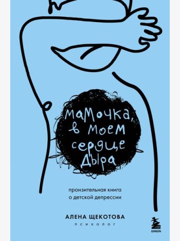 Мамочка, в моем сердце дыра. Пронзительная книга о детской депрессии