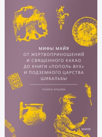 Мифы майя. От жертвоприношений и священного какао до книги «Пополь-Вух» и подземного царства Шибальбы