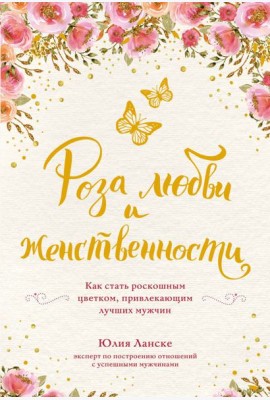 Роза любви и женственности. Как стать роскошным цветком, привлекающим лучших мужчин