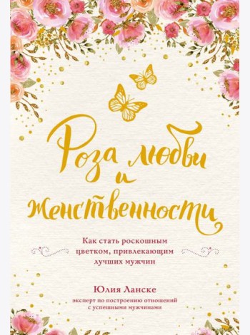 Роза любви и женственности. Как стать роскошным цветком, привлекающим лучших мужчин