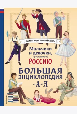 Мальчики и девочки, прославившие Россию. Большая энциклопедия от А до Я