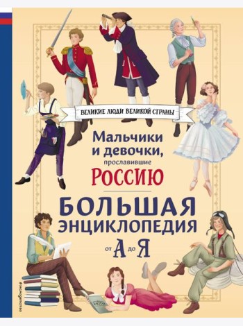 Мальчики и девочки, прославившие Россию. Большая энциклопедия от А до Я