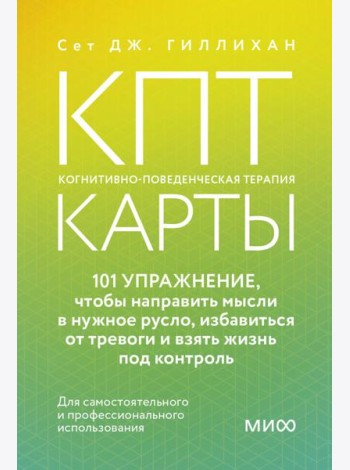 КПТ-карты. 101 упражнение, чтобы направить мысли в нужное русло, избавиться от тревоги и взять жизнь под контроль