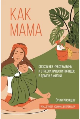 Как мама. Способ без чувства вины и стресса навести порядок в доме и в жизни