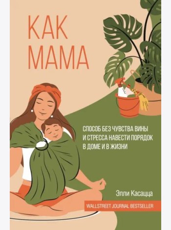 Как мама. Способ без чувства вины и стресса навести порядок в доме и в жизни