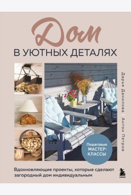 Дом в уютных деталях. Вдохновляющие проекты, которые сделают загородный дом индивидуальным