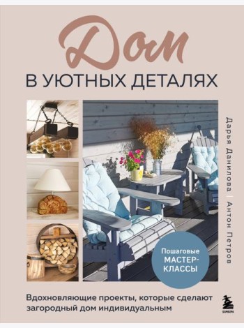 Дом в уютных деталях. Вдохновляющие проекты, которые сделают загородный дом индивидуальным