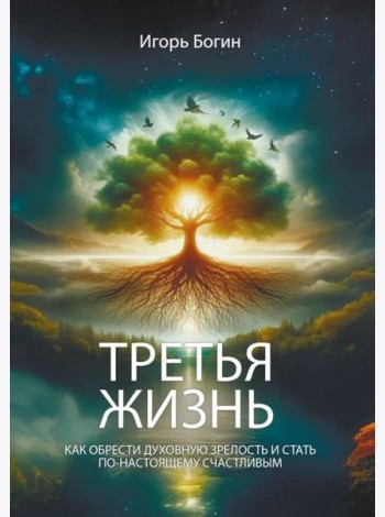 Третья жизнь. Как обрести духовную зрелость и стать по-настоящему счастливым