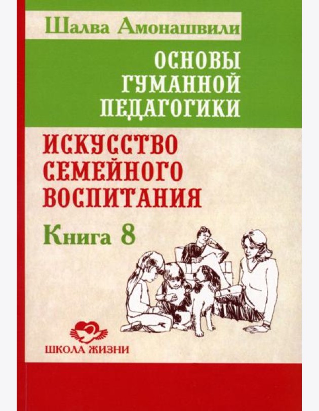 Основы гуманной педагогики. Кн. 8. Искусство семейного воспитания. Педагогическое эссе. 3-е изд
