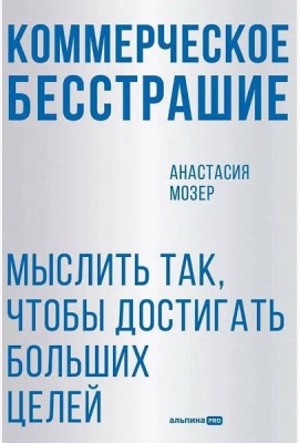 Коммерческое бесстрашие. Мыслить так, чтобы достигать больших целей