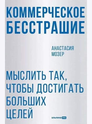 Коммерческое бесстрашие. Мыслить так, чтобы достигать больших целей