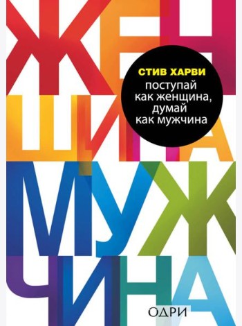 Поступай как женщина, думай как мужчина. Почему мужчины любят, но не женятся, и другие секреты сильного пола