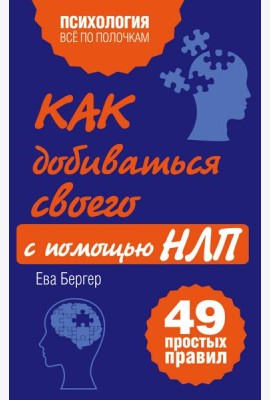 Как добиваться своего с помощью НЛП. 49 простых правил