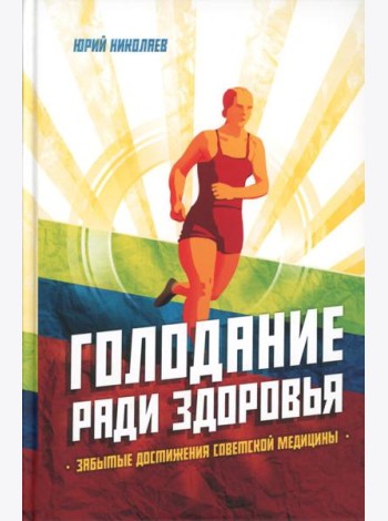 Голодание ради здоровья. Забытые достижения советской медицины. 4-е изд., доп
