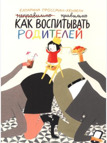 Как воспитывать родителей правильно