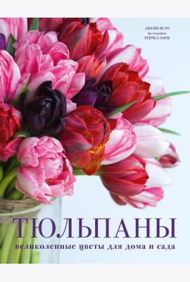 Тюльпаны. Великолепные цветы для дома и сада