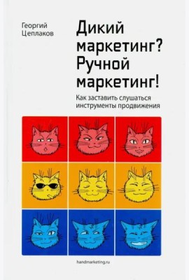 Дикий маркетинг? Ручной маркетинг! Как заставить слушаться инструменты продвижения. Монография