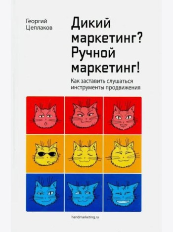 Дикий маркетинг? Ручной маркетинг! Как заставить слушаться инструменты продвижения. Монография