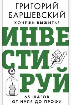 Хочешь выжить? Инвестируй! 65 шагов от нуля до профи