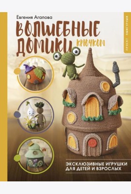 Волшебные домики крючком. Эксклюзивные игрушки для детей и взрослых. Проект амигуруми