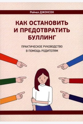 Как остановить и предотвратить буллинг. Практическое руководство в помощь родителям