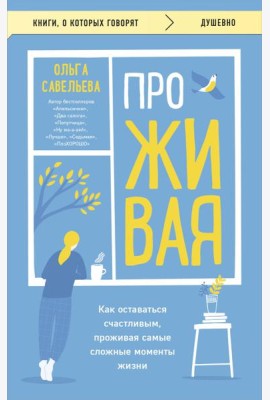 ПроЖИВАЯ. Как оставаться счастливым, проживая самые сложные моменты жизни