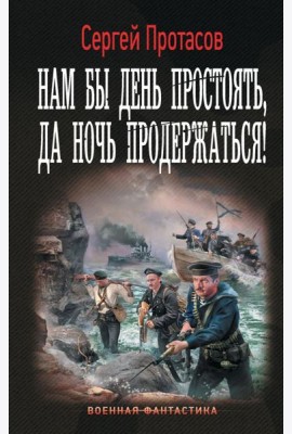 Нам бы день простоять, да ночь продержаться!: роман
