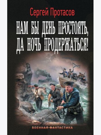 Нам бы день простоять, да ночь продержаться!: роман