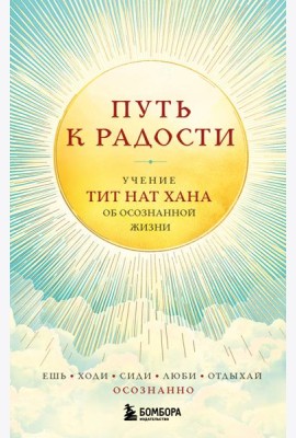Путь к радости. Учение Тит Нат Хана об осознанной жизни. Ешь, гуляй, сиди, люби отдыхай осознанно.
