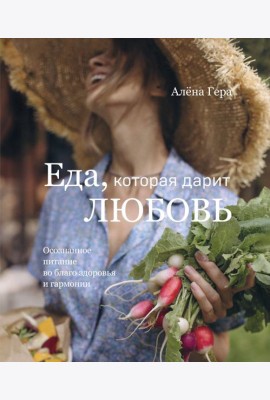 Еда, которая дарит любовь. Осознанное питание во благо здоровья и гармонии