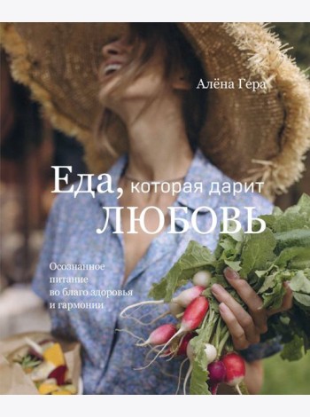 Еда, которая дарит любовь. Осознанное питание во благо здоровья и гармонии