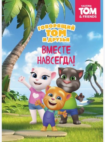 Говорящий Том и Друзья. Вместе навсегда!