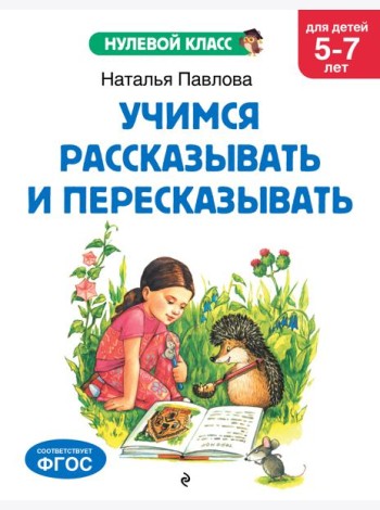 Учимся рассказывать и пересказывать: для детей 5-7 лет