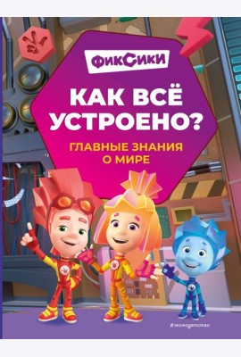 Фиксики. Как все устроено? Главные знания о мире