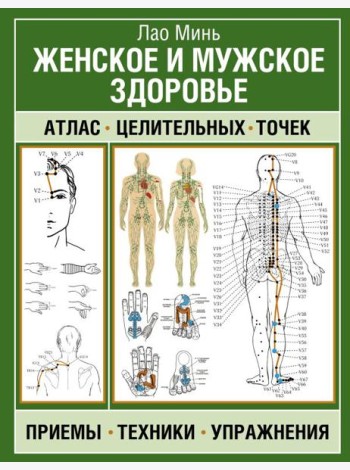 Женское и мужское здоровье. Атлас целительных точек, приемы, техники