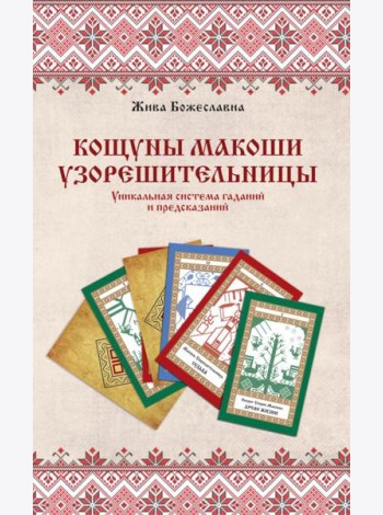 Книга толкований: Кощуны Макоши Узорешительницы. Уникальная система гаданий и предсказаний