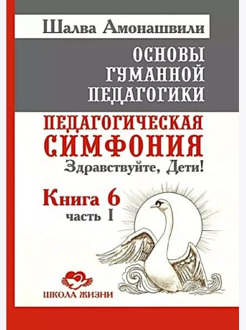 Основы гуманной педагогики. Кн. 6. Педагогическая симфония. Ч. 1. Здравствуйте, Дети! 3-е изд