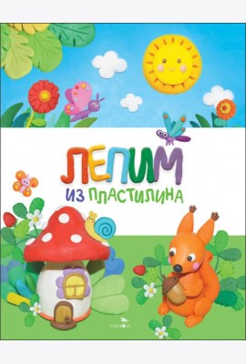 Счастливое детство. Лепим из пластилина