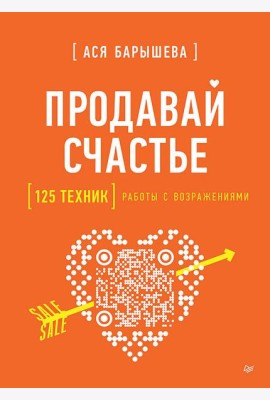 Продавай счастье. 125 техник работы с возражениями