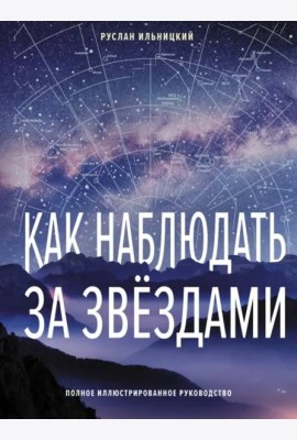 Как наблюдать за звёздами. Полное иллюстрированное руководство
