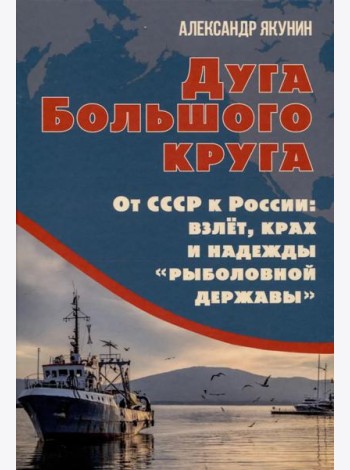 Дуга Большого круга. От СССР к России: взлет, крах и надежды «рыболовной державы»