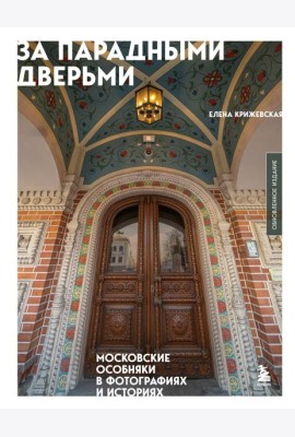 За парадными дверьми: московские особняки в фотографиях и историях (обновленное издание)