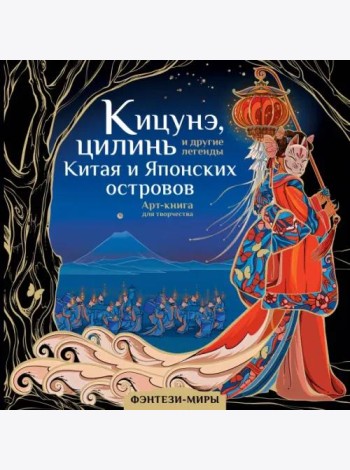 Кицунэ, цилинь и другие легенды Китая и Японских островов. Арт-книга для творчества