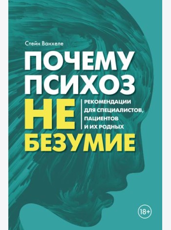 Почему психоз не безумие. Рекомендации для специалистов, пациентов и их родных