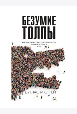 Безумие толпы. Как мир сошел с ума от толерантности и попыток угодить всем