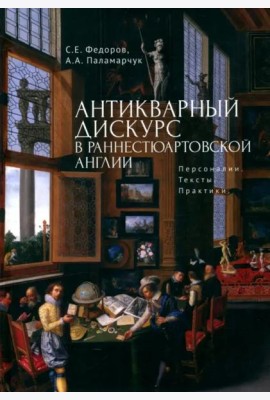 Антикварный дискурс в раннестюартовской Англии.Персоналии.Тексты.Практики